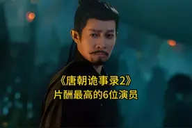 《唐朝诡事录2》片酬最高的6位演员，杨旭文排第二，你喜欢哪位视频封面
