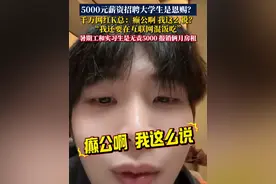 5000元薪资招聘大学生是恩赐？千万网红K总：癫公啊 我这么说？“我还要在互联网混饭吃”暑期工和实习生是无责5000元和报销俩月房租。#K总#你怎么看#应届生求职#工资#大学生视频封面