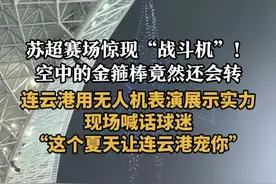 苏超赛场惊现“战斗机”！空中的金箍棒竟然还会转。连云港用无人机表演展示实力，现场喊话球迷“这个夏天让连云港宠你” #江苏城市足球联赛    #惊喜不断   #太震撼了  #无人机表演视频封面