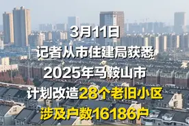 2025年马鞍山老旧小区改造名单公布！涉及28个小区，16186户！#马鞍山 #老旧小区改造 #最新消息 （记者：苏涛 编辑：曹超）视频封面