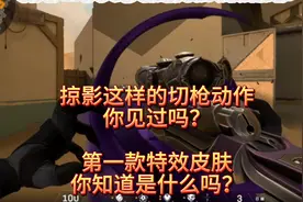 掠影这样的特殊切枪动作你见过吗？第一款特效皮肤你知道是哪款吗