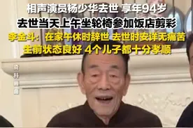 7月9日，相声演员#杨少华去世  ，享年94岁，李金斗：#杨少华在家午休时辞世  ，去世时安详无痛苦，生前状态良好，4个儿子都十分孝顺。