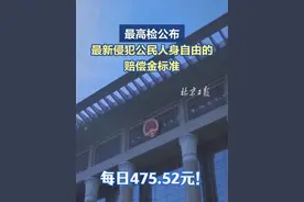 【每日475.52元！#最高检公布最新侵犯公民人身自由的赔偿金标准  】5月20日，最高人民检察院日前下发通知，要求各级检察院办理自身作为赔偿义务机关的侵犯人身自由国家赔偿案件时，执行新的日赔偿标准475.52元。 （检察日报正义网）视频封面