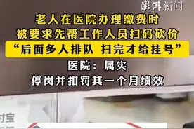 #老人在医院办理缴费时被要求先帮工作人员扫码砍价 ，“后面多人排队 扫完才给挂号”，医院：属实，停岗并扣罚其一个月绩效视频封面