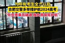 为所有考生全力以赴，合肥交警多举措护航2024高考！“你负责乘风破浪 我负责保驾护航” #为家乡高考学子打call  #人生闪亮时视频封面
