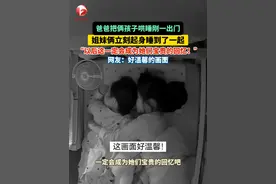 晚上爸爸把俩孩子哄睡刚一出门，7岁和3岁的姐妹俩立刻起身睡到了一起，姐姐会暖心的哄妹妹睡觉！爸爸：“我装作不知道，以后这一定会成为她们宝贵的回忆！”网友：#好温馨的画面 ！#姐妹情 #总有温暖在身边 #萌娃 （视频来源：@小型生物之日常 ）