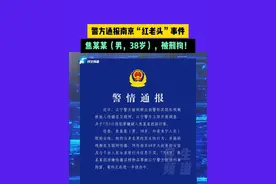 7月8日（发布）警方通报南京“红老头”事件，焦某某（男，38岁），被刑拘！
