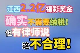 江西2.2亿福彩奖金确实不需要纳税！ 但有律师说，这不合理！#江西税务：2.2亿不用缴税存争议 #福利客服：彩民中2.2亿无内幕#中国福利回应2.2亿大奖事件#2.2亿彩票疑点亟待回应视频封面