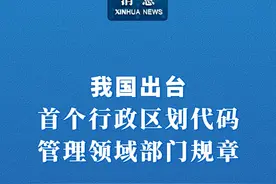 新华社消息｜我国出台首个行政区划代码管理领域部门规章（记者：朱高祥、张侨）