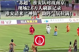 6月14日，#“苏超”第四轮开赛观众人数达26018人 ，刷新记录，#淮安队请来西游“神仙”团做“赛前动员” （上游新闻记者 时婷婷）