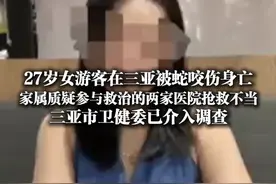 6月3日，海南三亚，#27岁女游客在三亚被蛇咬伤身亡 ，家属质疑参与救治的两家医院抢救不当，三亚市卫健委已介入调查。#三亚卫健局回应女子被毒蛇咬伤身亡
