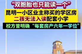 “双胞胎也只能读一个”！昆明一小区业主称买的学区房二孩无法入读配套小学，校方曾明确“每套房产六年一学位”视频封面
