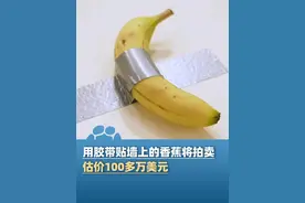 用胶带贴墙上的香蕉将拍卖：估价100多万美元，去年展出时曾被韩国学生吃掉