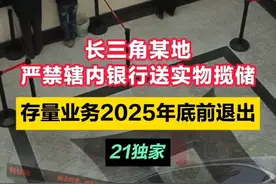 长三角某地严禁辖内银行送实物揽储 存量业务2025年底前退出#银行#21视频#21独家视频封面