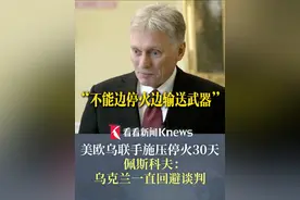 美欧乌联手施压停火30天！#佩斯科夫称乌克兰一直回避谈判 不能边停火边输送武器 #俄乌局势 #佩斯科夫视频封面