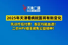 2025年天津看病就医将有新变化！ 先诊疗后付费！各区均能血透！二价HPV疫苗减免公益接种！#天津 #医疗 #HPV视频封面