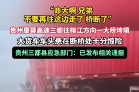 6月24日（原创采访时间），“命大啊 兄弟，不要再往这边走了 桥断了”，贵州厦蓉高速三都往榕江方向一大桥垮塌，大货车车头悬在断桥处十分惊险，贵州三都县应急部门：已发布相关通报。（记者：熊金标）视频封面