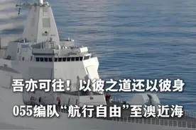 吾亦可往！以彼之道还以彼身  055编队航行自由至澳近海 #055大驱 #澳大利亚视频封面