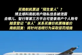 买机票被送“爱人”？博主爆料南航用户信息被泄露：个人账号可被第三方登录 随意登记陌生“亲人”信息#多旅游平台被曝擅自使用用户个人账号 #旅游出行平台买机票被登记陌生亲属视频封面