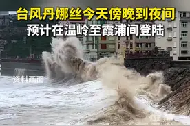 台风丹娜丝今天傍晚到夜间，预计在温岭至霞浦间登陆。 