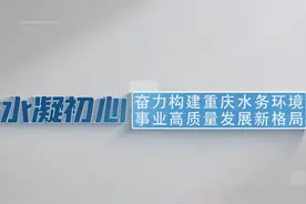 纪录东方之水凝初心奋力构建重庆水务环境事业高质量发展新格局视频封面