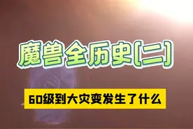 魔兽世界全历史（二） 从60级到大灾变发生了什么视频封面