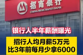 银行人半年薪酬曝光：招行人均月薪5万元 比3年前每月少拿6000#招商银行#薪资#21视频 >>更多热点，点击关注@21世纪经济报道视频封面