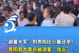“避暑大军”到贵阳比小暑还早！贵阳各大景点被游客“攻占”。 