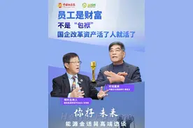 员工是财富不是“包袱”国企改革资产活了人就活了#能源金话筒 #高端访谈 #国企改革视频封面