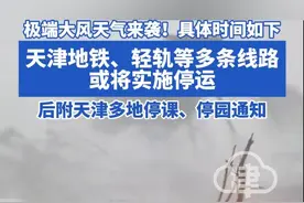 极端大风天气来袭！具体时间如下 天津地铁、轻轨等多条线路或将实施停运 后附天津多地停课、停园通知#天津 #大风 #地铁 #停运 #天气视频封面