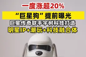 一度涨超20%  “巨星狗”提前曝光  巨星传奇联手宇树科技打造，明星IP+潮玩+科技融合体（记者 ：邱德坤） #巨星传奇  #宇树科技  #潮玩