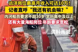 远洋岗位最高月收入可达10万！  记者直呼“我还有机会嘛？” 内河船员要求不超30岁 学历高中及以上 还有大量海船岗位 年龄要求宽松，你愿意试试嘛？  提醒：求职勿唯利是图，多元价值要兼顾  #找工作视频封面