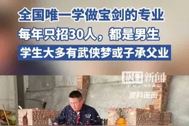 全国唯一学做宝剑的专业藏在浙江，每年只招30人，都是男生，学生大多有个武侠梦