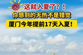 这就入夏了？！你感到的天热不是错觉，厦门今年提前17天入夏！#厦门  #夏天  #气象视频封面