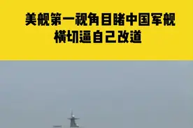 6月5日据环球网，美舰第一视角目睹中国军舰横切逼自己改道视频封面