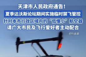 天津市人民政府通告！ 夏季达沃斯论坛期间实施临时禁飞管控，针对本市行政区域内的“低慢小”航空器，请广大市民及飞行爱好者主动配合#夏季达沃斯论坛 #航空器 #禁飞 #天津dou知道视频封面