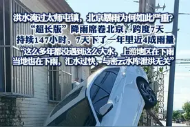 洪水淹过太师屯镇，北京暴雨为何如此严重？ “超长版”降雨席卷北京，跨度7天，持续147小时，7天下了一年里近4成雨量#热点新闻事件 #热点追踪 #北京暴雨 #密云