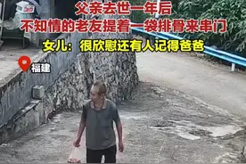 父亲去世一年后，不知情的老友提着一袋排骨来串门。女儿：很欣慰还有人记得爸爸视频封面
