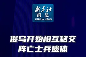 新华社消息｜俄乌开始相互移交阵亡士兵遗体