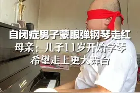 自闭症男子蒙眼弹钢琴走红，母亲：儿子11岁开始学琴，希望走上更大舞台视频封面