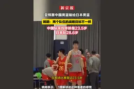 亚预赛中国男篮输给日本男篮，姚明：两个队伍的战略目标不一样，中国队平均年龄是23.5岁，日本队28.6岁视频封面