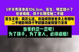 6月11日（发布） 重庆，5岁半男孩身高106.3cm，医生：明显矮小了，爸爸吸烟，孩子长期接触二手烟，医生无奈：离这么远，我就闻到爸爸身上有烟味，二手烟影响孩子甲状腺功能和智力发育，当爹的忍一忍吧！为了孩子，为了家人，必须戒烟！来源：重庆儿科主任周涛  #科普