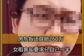 房东拆迁获赔260万，女租客却要求分自己一半：我住15年有感情了视频封面