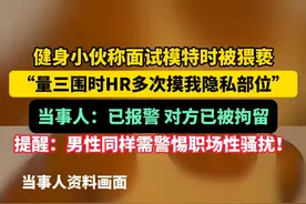 健身小伙称面试模特时被猥亵 “量三围时HR多次摸我隐私部位” 当事人：已报警 对方已被拘留 温馨提醒：男性同样需警惕职场性骚扰！ #性骚扰  #男性安全 #职场 #肌肉男 #热点追踪视频封面