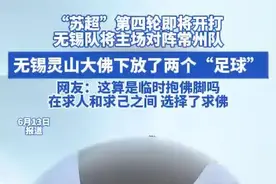 “苏超”第四轮即将开打 无锡队将主场对阵常州队 无锡灵山大佛下放了两个“足球”
网友：这算是临时抱佛脚吗 在求人和求己之间 选择了求佛#苏超 #无锡 #常州 #足球视频封面