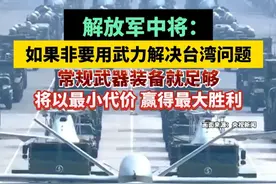 解放军中将：如果非要用武力解决台湾问题，常规武器装备就足够，将以最小代价 赢得最大胜利