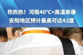 热热热！河南40'℃+高温来袭，大部地区最高气温将达35度以上，安阳地区预计最高可达43度#河南dou知道 #高温