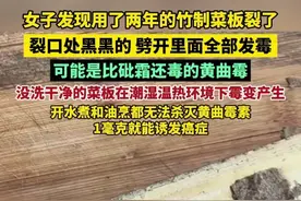 女子发现用了两年的竹制菜板裂了，裂口处黑黑的，劈开里面全部发霉。可能是比砒霜还毒的黄曲霉！没洗干净的菜板在潮湿温热环境下霉变产生，开水煮和油烹都无法杀灭黄曲霉素，1毫克就能诱发癌症。