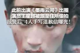 此前出演《墨雨云间》出圈 演员王星越被跟至住所偷拍，报警后 4人手写道歉信曝光！