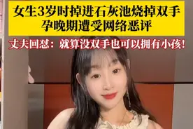 3岁时掉进石灰池烧掉双手，#00后残疾女生孕晚期遭受网络恶评 ，丈夫回怼：就算没有双手也可以拥有小孩！我们也会把小孩照顾的好好的！视频封面